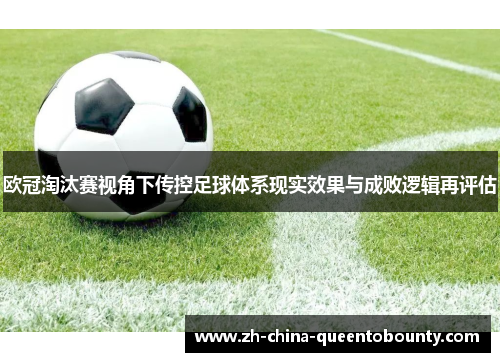 欧冠淘汰赛视角下传控足球体系现实效果与成败逻辑再评估 欧冠淘汰赛视角下传控足球体系现实效果与成败逻辑再评估