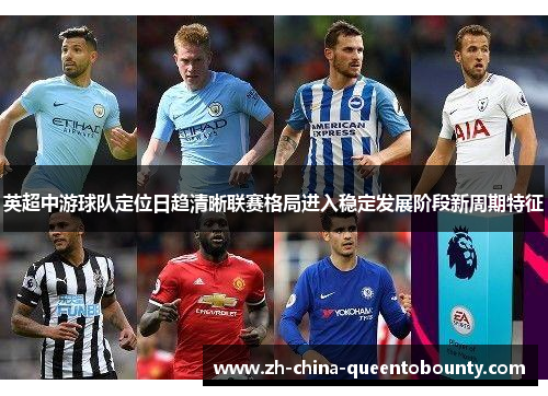 英超中游球队定位日趋清晰联赛格局进入稳定发展阶段新周期特征 英超中游球队定位日趋清晰联赛格局进入稳定发展阶段新周期特征