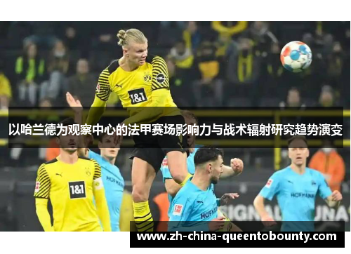 以哈兰德为观察中心的法甲赛场影响力与战术辐射研究趋势演变 以哈兰德为观察中心的法甲赛场影响力与战术辐射研究趋势演变
