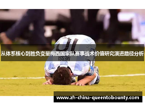 从体系核心到胜负变量梅西国家队赛事战术价值研究演进路径分析 从体系核心到胜负变量梅西国家队赛事战术价值研究演进路径分析