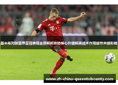 基米希对阵里昂亚冠表现全景解析攻防核心价值解读战术作用细节关键影响