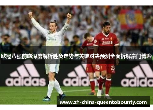 欧冠八强前瞻深度解析胜负走势与关键对决预测全面拆解豪门博弈 欧冠八强前瞻深度解析胜负走势与关键对决预测全面拆解豪门博弈