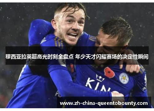 穆西亚拉英超高光时刻全盘点 年少天才闪耀赛场的决定性瞬间 穆西亚拉英超高光时刻全盘点 年少天才闪耀赛场的决定性瞬间