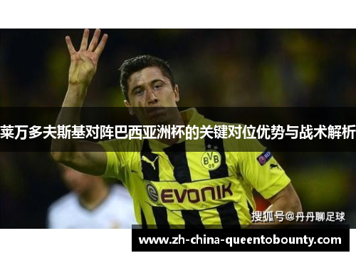 莱万多夫斯基对阵巴西亚洲杯的关键对位优势与战术解析 莱万多夫斯基对阵巴西亚洲杯的关键对位优势与战术解析