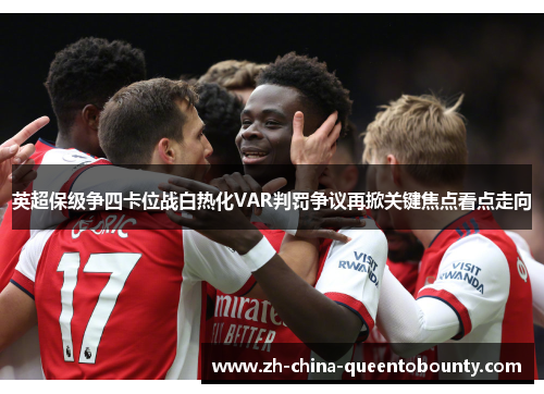 英超保级争四卡位战白热化VAR判罚争议再掀关键焦点看点走向 英超保级争四卡位战白热化VAR判罚争议再掀关键焦点看点走向