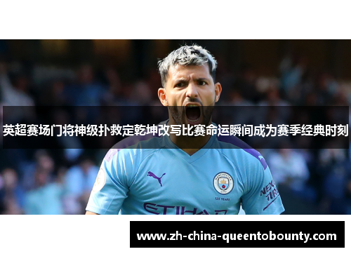 英超赛场门将神级扑救定乾坤改写比赛命运瞬间成为赛季经典时刻 英超赛场门将神级扑救定乾坤改写比赛命运瞬间成为赛季经典时刻