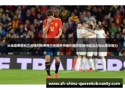 从临场表现看吕迪格对阵英格兰世俱杯关键价值评估防守统治力与比赛影响力 从临场表现看吕迪格对阵英格兰世俱杯关键价值评估防守统治力与比赛影响力