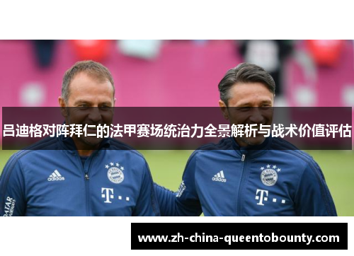 吕迪格对阵拜仁的法甲赛场统治力全景解析与战术价值评估 吕迪格对阵拜仁的法甲赛场统治力全景解析与战术价值评估