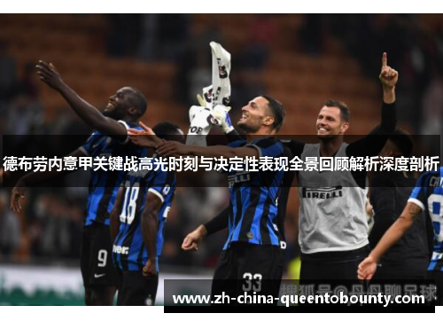 德布劳内意甲关键战高光时刻与决定性表现全景回顾解析深度剖析 德布劳内意甲关键战高光时刻与决定性表现全景回顾解析深度剖析