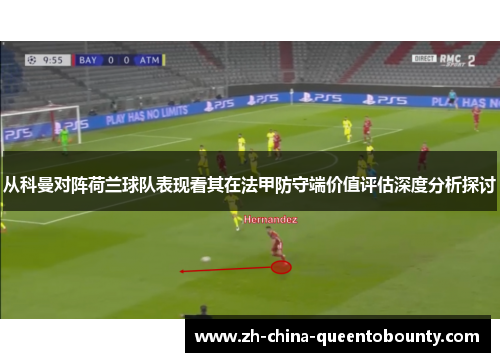 从科曼对阵荷兰球队表现看其在法甲防守端价值评估深度分析探讨 从科曼对阵荷兰球队表现看其在法甲防守端价值评估深度分析探讨
