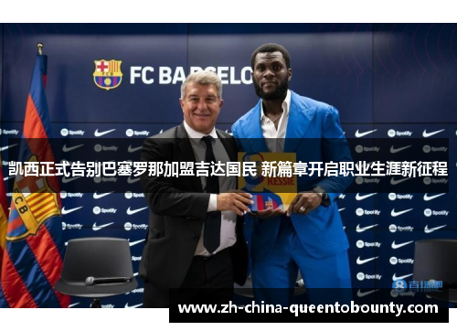 凯西正式告别巴塞罗那加盟吉达国民 新篇章开启职业生涯新征程 凯西正式告别巴塞罗那加盟吉达国民 新篇章开启职业生涯新征程