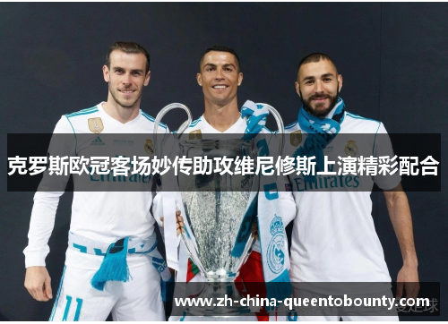 克罗斯欧冠客场妙传助攻维尼修斯上演精彩配合 克罗斯欧冠客场妙传助攻维尼修斯上演精彩配合