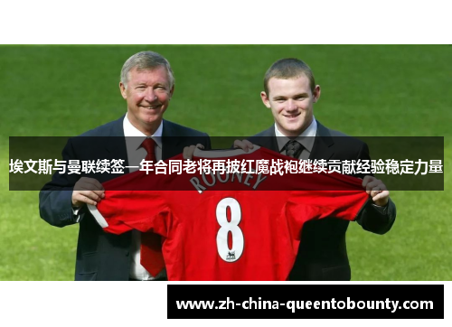 埃文斯与曼联续签一年合同老将再披红魔战袍继续贡献经验稳定力量