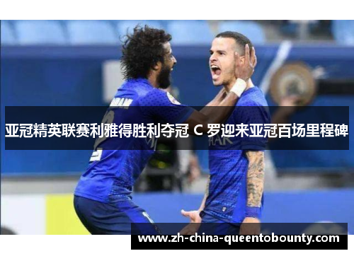 亚冠精英联赛利雅得胜利夺冠 C 罗迎来亚冠百场里程碑