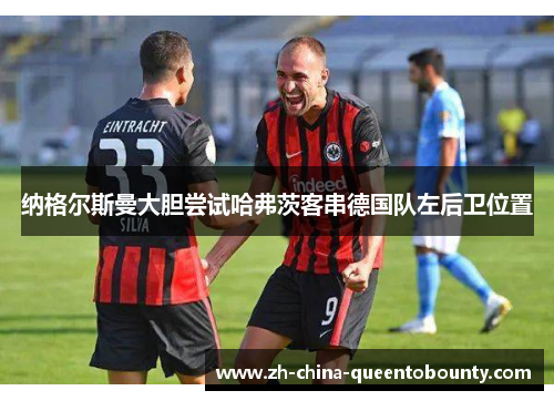 纳格尔斯曼大胆尝试哈弗茨客串德国队左后卫位置 纳格尔斯曼大胆尝试哈弗茨客串德国队左后卫位置