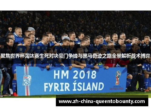 聚焦世界杯淘汰赛生死对决豪门争锋与黑马奇迹之路全景解析战术博弈 聚焦世界杯淘汰赛生死对决豪门争锋与黑马奇迹之路全景解析战术博弈