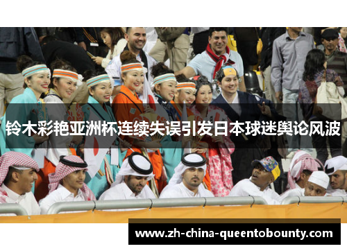 铃木彩艳亚洲杯连续失误引发日本球迷舆论风波 铃木彩艳亚洲杯连续失误引发日本球迷舆论风波