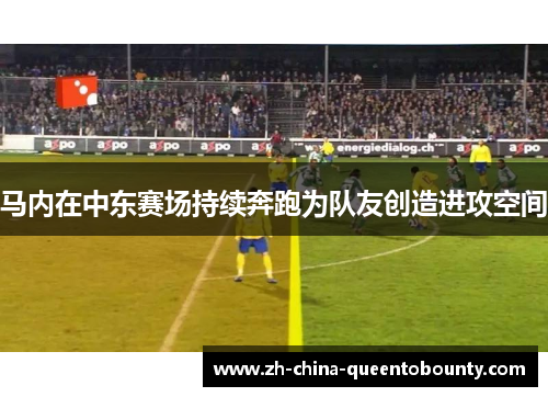 马内在中东赛场持续奔跑为队友创造进攻空间 马内在中东赛场持续奔跑为队友创造进攻空间