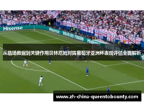 从临场数据到关键作用贝林厄姆对阵葡萄牙亚洲杯表现评估全面解析 从临场数据到关键作用贝林厄姆对阵葡萄牙亚洲杯表现评估全面解析