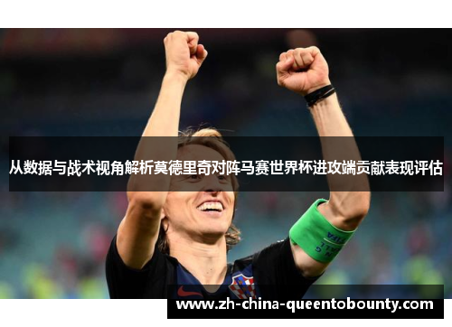 从数据与战术视角解析莫德里奇对阵马赛世界杯进攻端贡献表现评估 从数据与战术视角解析莫德里奇对阵马赛世界杯进攻端贡献表现评估