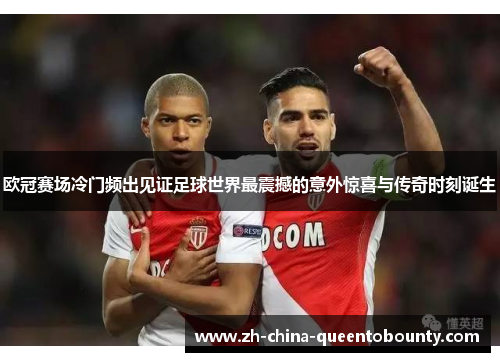 欧冠赛场冷门频出见证足球世界最震撼的意外惊喜与传奇时刻诞生 欧冠赛场冷门频出见证足球世界最震撼的意外惊喜与传奇时刻诞生