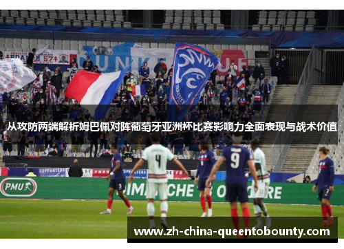 从攻防两端解析姆巴佩对阵葡萄牙亚洲杯比赛影响力全面表现与战术价值