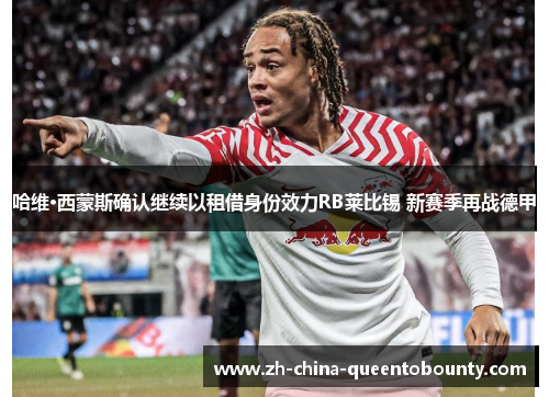 哈维·西蒙斯确认继续以租借身份效力RB莱比锡 新赛季再战德甲